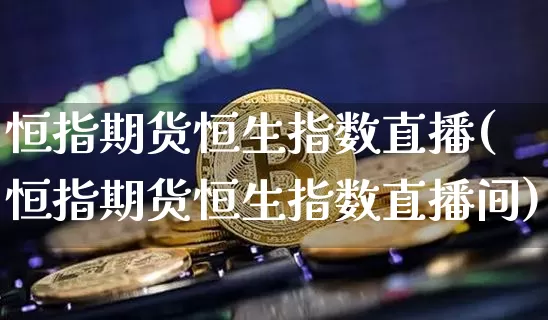 恒指期货恒生指数直播(恒指期货恒生指数直播间)_https://www.erdeww.com_期货资讯_第1张