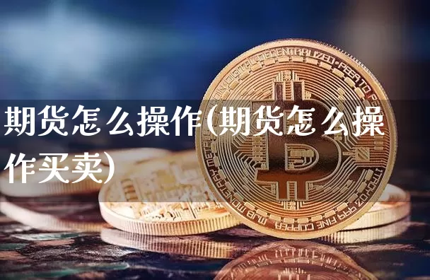 期货怎么操作(期货怎么操作买卖)_https://www.erdeww.com_期货资讯_第1张