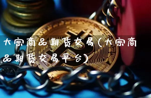 大宗商品期货交易(大宗商品期货交易平台)_https://www.erdeww.com_期货走势_第1张