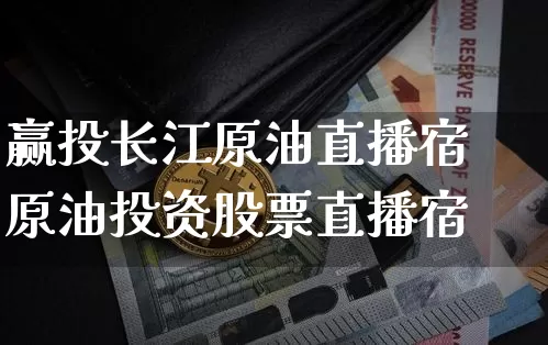 赢投长江原油直播宿原油投资股票直播宿_https://www.erdeww.com_期货知识_第1张