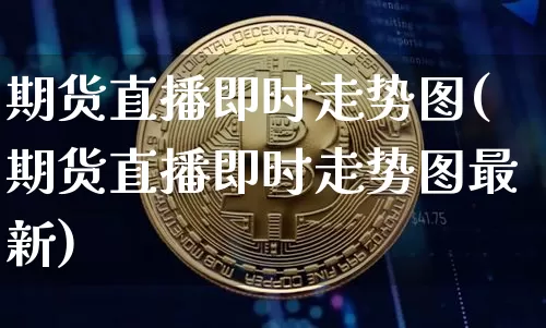 期货直播即时走势图(期货直播即时走势图最新)_https://www.erdeww.com_期货_第1张