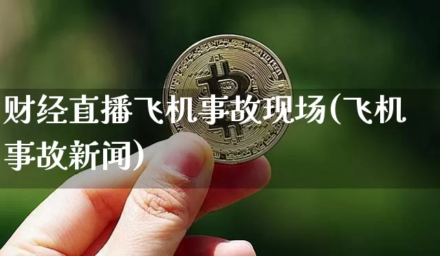 财经直播飞机事故现场(飞机事故新闻)_https://www.erdeww.com_期货_第1张