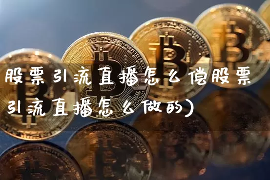 股票引流直播怎么偿股票引流直播怎么做的)_https://www.erdeww.com_期货走势_第1张