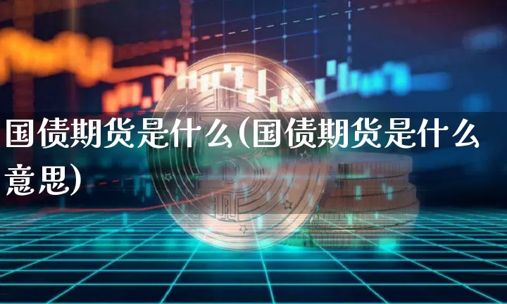 国债期货是什么(国债期货是什么意思)_https://www.erdeww.com_期货知识_第1张