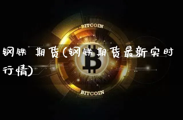 钢铁 期货(钢铁期货最新实时行情)_https://www.erdeww.com_期货_第1张