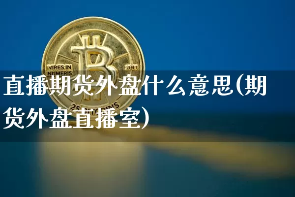 直播期货外盘什么意思(期货外盘直播室)_https://www.erdeww.com_期货行情_第1张