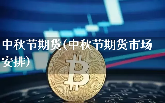 中秋节期货(中秋节期货市场安排)_https://www.erdeww.com_期货行情_第1张