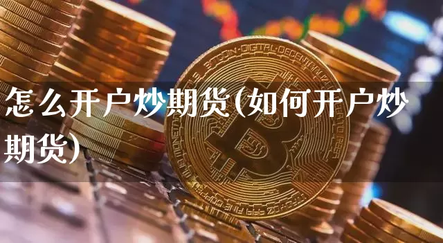怎么开户炒期货(如何开户炒期货)_https://www.erdeww.com_期货走势_第1张