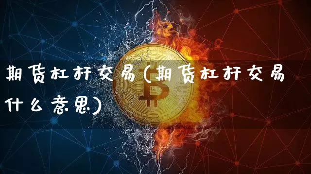 期货杠杆交易(期货杠杆交易什么意思)_https://www.erdeww.com_期货_第1张