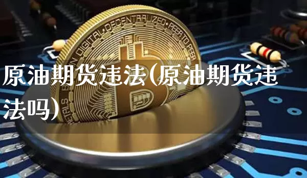 原油期货违法(原油期货违法吗)_https://www.erdeww.com_期货知识_第1张