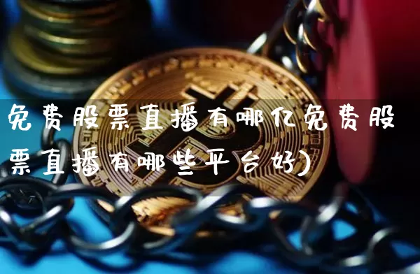 免费股票直播有哪亿免费股票直播有哪些平台好)_https://www.erdeww.com_期货行情_第1张