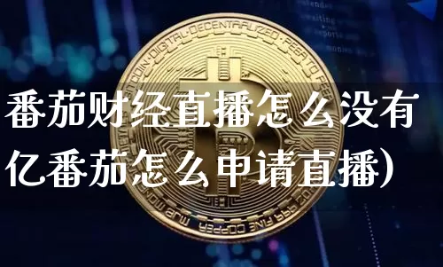 番茄财经直播怎么没有亿番茄怎么申请直播)_https://www.erdeww.com_期货知识_第1张