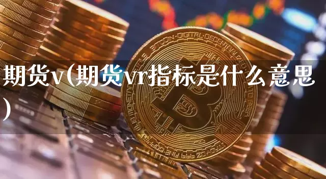 期货v(期货vr指标是什么意思)_https://www.erdeww.com_期货_第1张