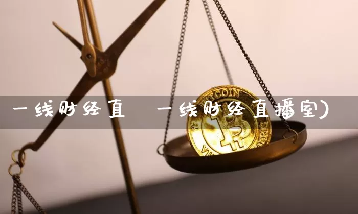 一线财经直撿一线财经直播室)_https://www.erdeww.com_期货行情_第1张