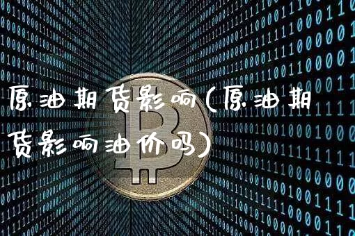 原油期货影响(原油期货影响油价吗)_https://www.erdeww.com_期货行情_第1张