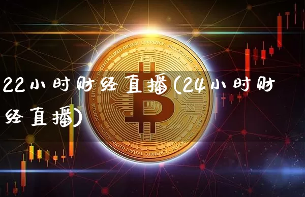 22小时财经直播(24小时财经直播)_https://www.erdeww.com_期货资讯_第1张