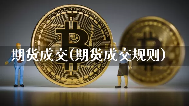 期货成交(期货成交规则)_https://www.erdeww.com_期货_第1张
