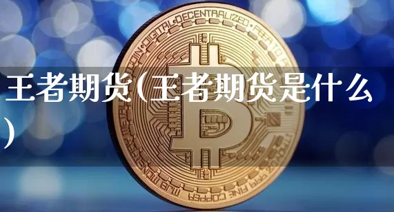 王者期货(王者期货是什么)_https://www.erdeww.com_期货知识_第1张