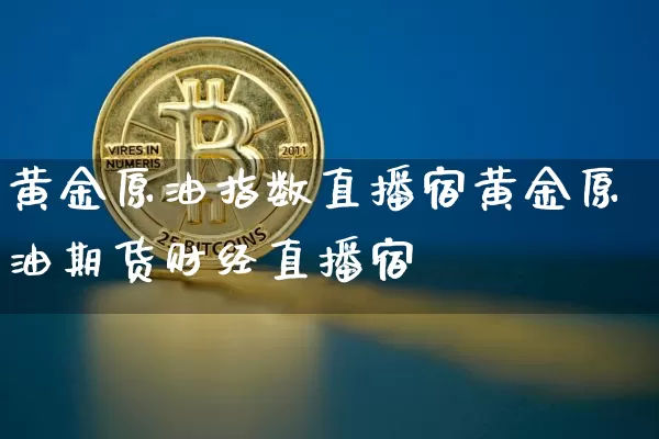 黄金原油指数直播宿黄金原油期货财经直播宿_https://www.erdeww.com_期货知识_第1张