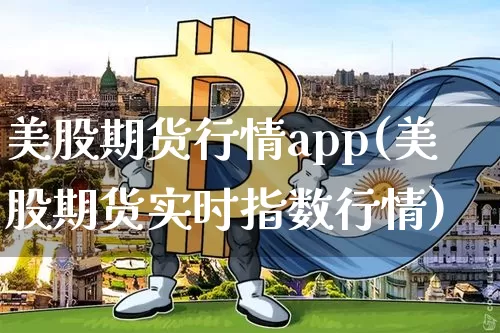 美股期货行情app(美股期货实时指数行情)_https://www.erdeww.com_期货_第1张