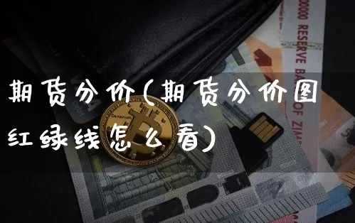 期货分价(期货分价图红绿线怎么看)_https://www.erdeww.com_期货知识_第1张