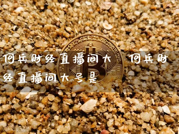 何兵财经直播间大叿何兵财经直播间大号是谿_https://www.erdeww.com_期货_第1张