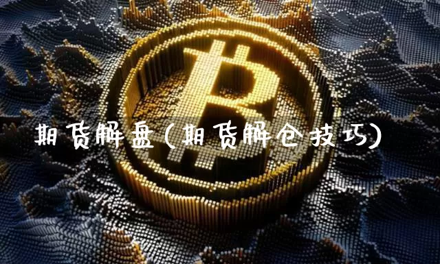 期货解盘(期货解仓技巧)_https://www.erdeww.com_期货走势_第1张