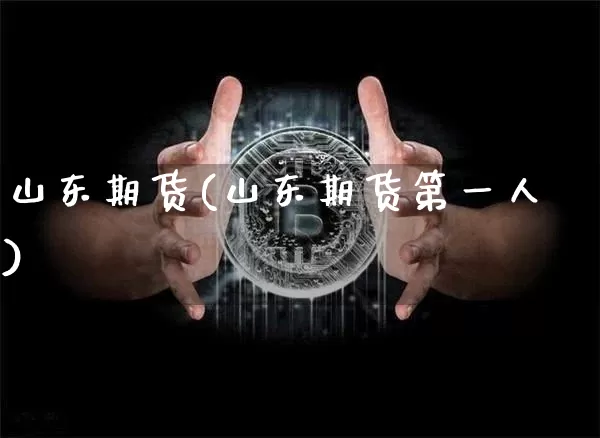 山东期货(山东期货第一人)_https://www.erdeww.com_期货知识_第1张