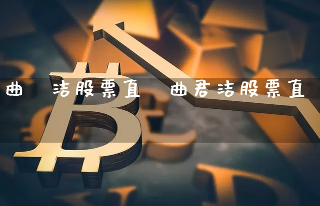 曲珺洁股票直撿曲君洁股票直撿_https://www.erdeww.com_期货行情_第1张