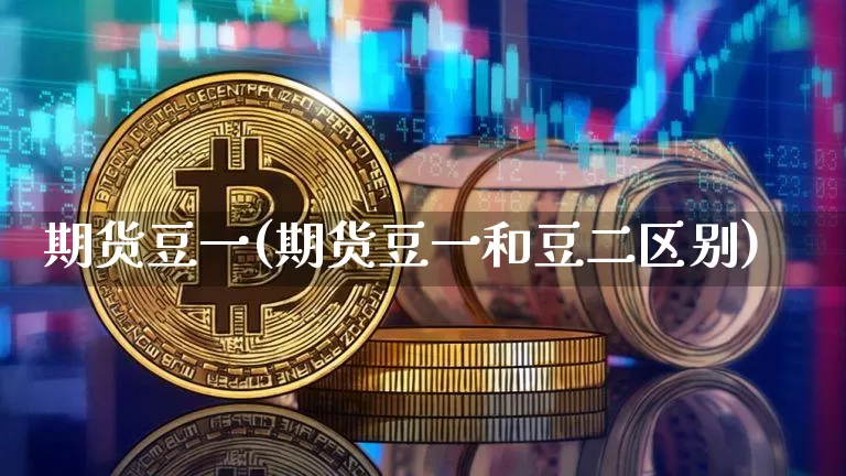 期货豆一(期货豆一和豆二区别)_https://www.erdeww.com_期货_第1张