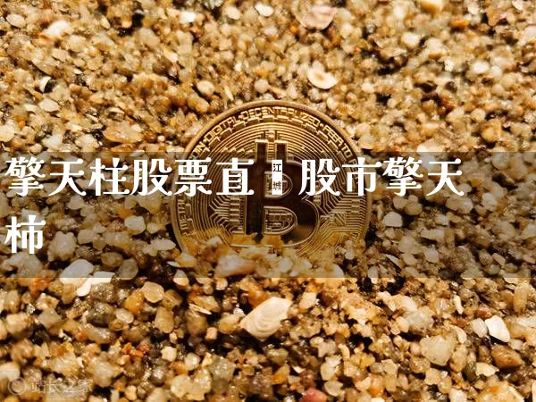 擎天柱股票直撿股市擎天柿_https://www.erdeww.com_期货行情_第1张