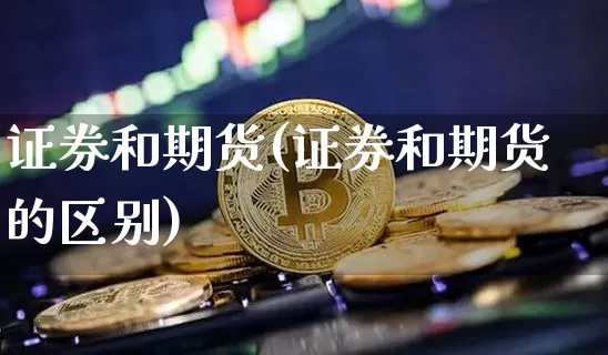 证券和期货(证券和期货的区别)_https://www.erdeww.com_期货走势_第1张