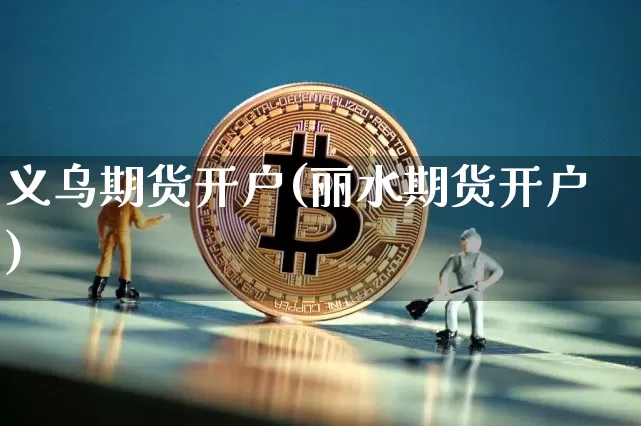 义乌期货开户(丽水期货开户)_https://www.erdeww.com_期货_第1张