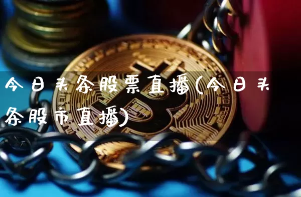 今日头条股票直播(今日头条股市直播)_https://www.erdeww.com_期货走势_第1张