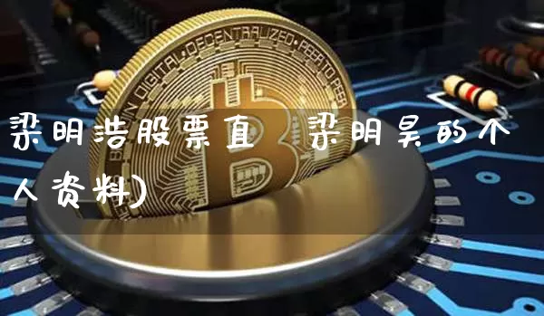 梁明浩股票直撿梁明昊的个人资料)_https://www.erdeww.com_期货行情_第1张