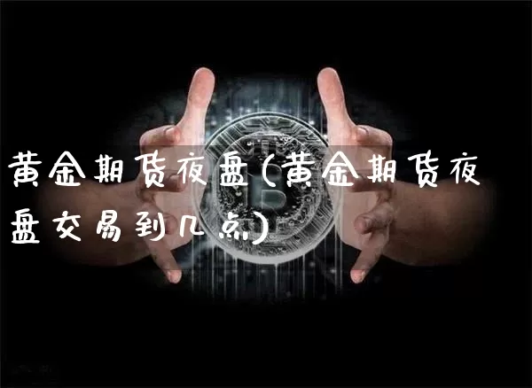 黄金期货夜盘(黄金期货夜盘交易到几点)_https://www.erdeww.com_期货知识_第1张