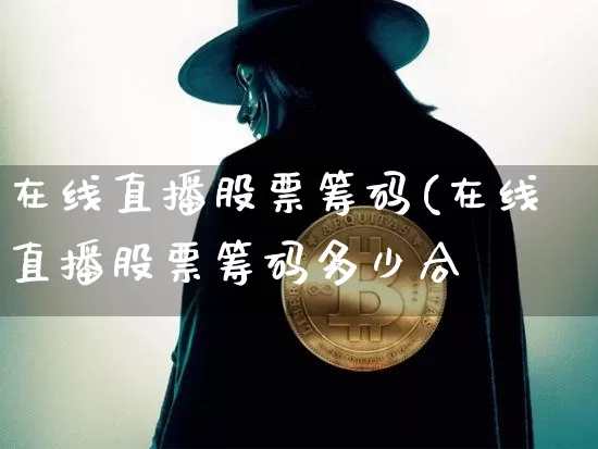在线直播股票筹码(在线直播股票筹码多少合逿_https://www.erdeww.com_期货行情_第1张