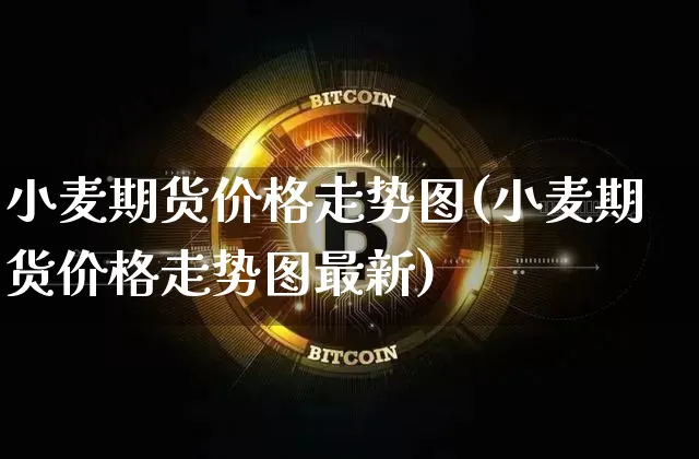 小麦期货价格走势图(小麦期货价格走势图最新)_https://www.erdeww.com_期货行情_第1张