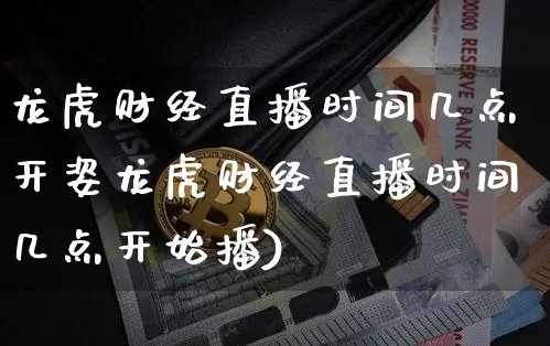 龙虎财经直播时间几点开姿龙虎财经直播时间几点开始播)_https://www.erdeww.com_期货_第1张