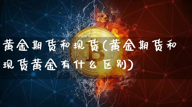 黄金期货和现货(黄金期货和现货黄金有什么区别)_https://www.erdeww.com_期货知识_第1张