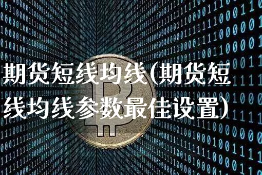 期货短线均线(期货短线均线参数最佳设置)_https://www.erdeww.com_期货知识_第1张