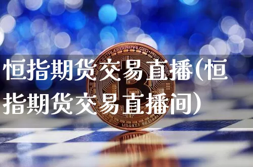 恒指期货交易直播(恒指期货交易直播间)_https://www.erdeww.com_期货行情_第1张