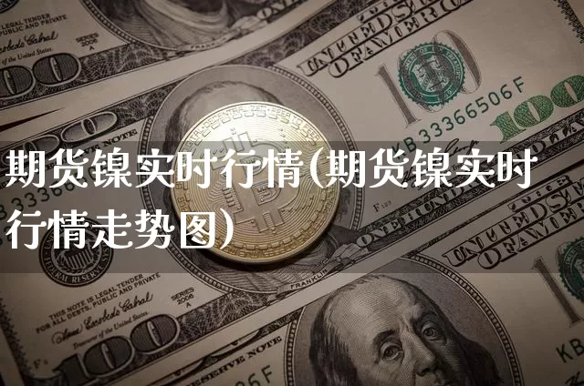 期货镍实时行情(期货镍实时行情走势图)_https://www.erdeww.com_期货_第1张