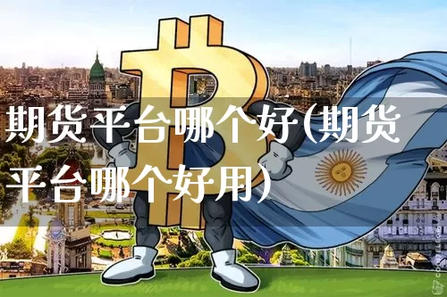 期货平台哪个好(期货平台哪个好用)_https://www.erdeww.com_期货_第1张