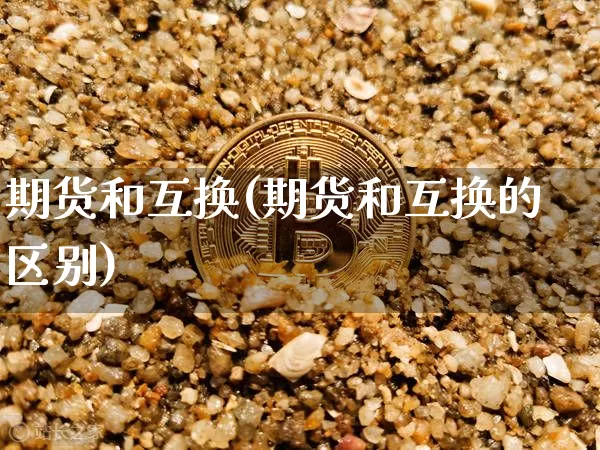 期货和互换(期货和互换的区别)_https://www.erdeww.com_期货资讯_第1张