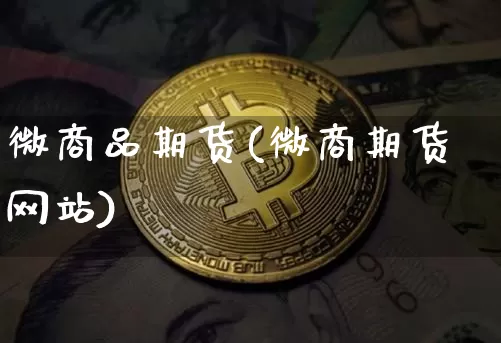 微商品期货(微商期货网站)_https://www.erdeww.com_期货_第1张