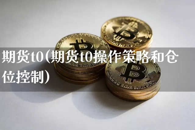 期货t0(期货t0操作策略和仓位控制)_https://www.erdeww.com_期货行情_第1张