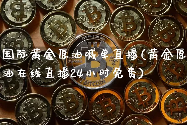 国际黄金原油喊单直播(黄金原油在线直播24小时免费)_https://www.erdeww.com_期货知识_第1张