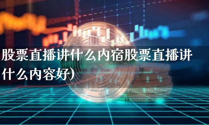 股票直播讲什么内宿股票直播讲什么内容好)_https://www.erdeww.com_期货行情_第1张
