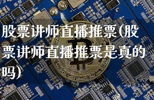 股票讲师直播推票(股票讲师直播推票是真的吗)_https://www.erdeww.com_期货_第1张